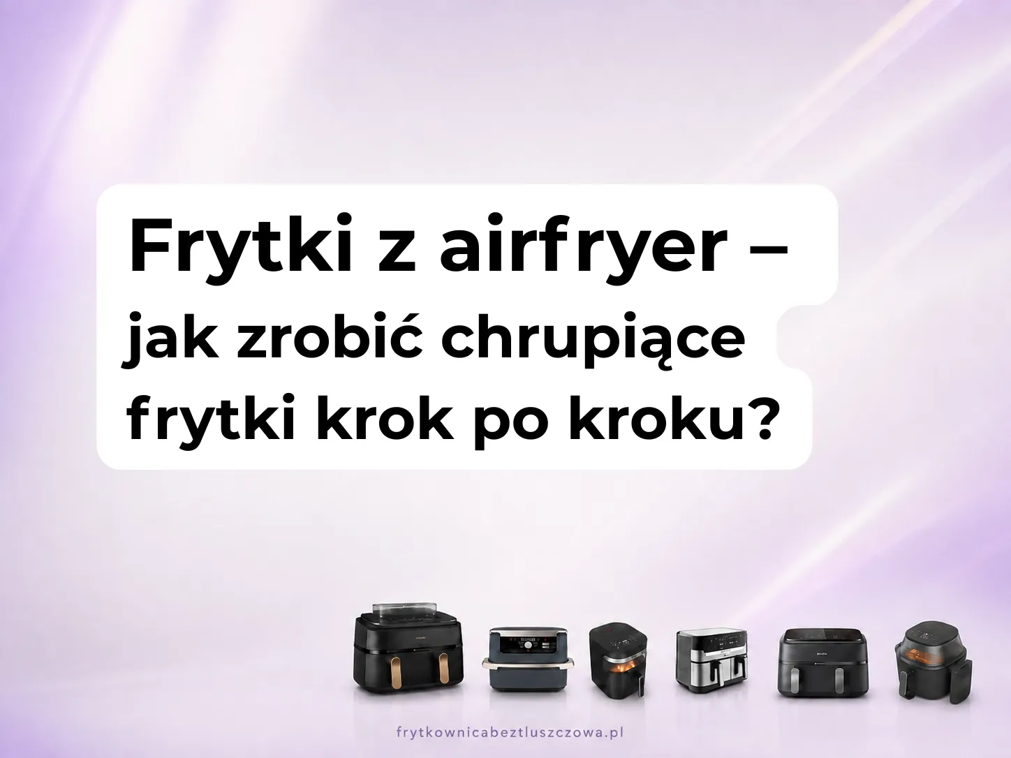 Frytki z airfryer – jak zrobić chrupiące frytki krok po kroku?