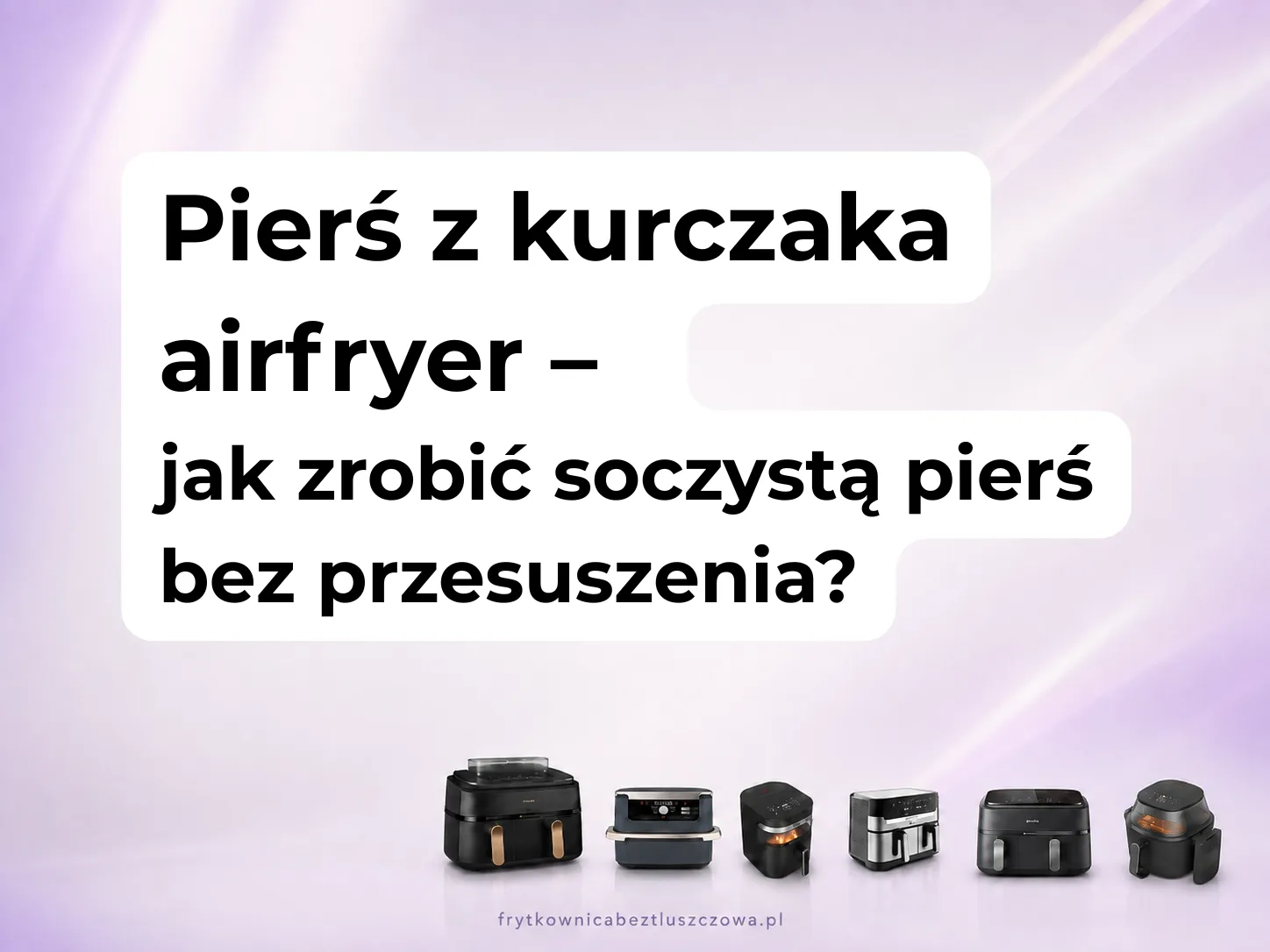 Pierś z kurczaka airfryer – jak zrobić soczystą pierś bez przesuszenia?